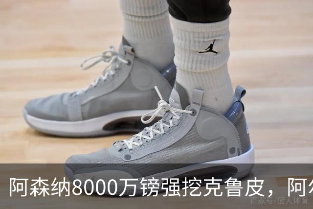 阿森纳8000万镑强挖克鲁皮，阿尔特塔冬窗补强锋线