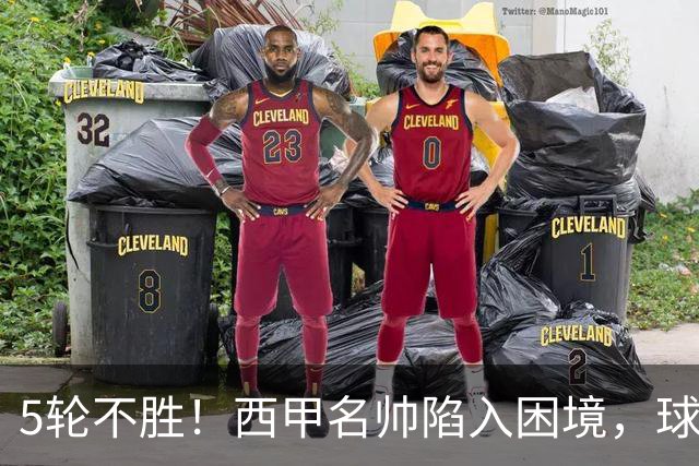 5轮不胜！西甲名帅陷入困境，球员无奈，球迷呼唤辞职