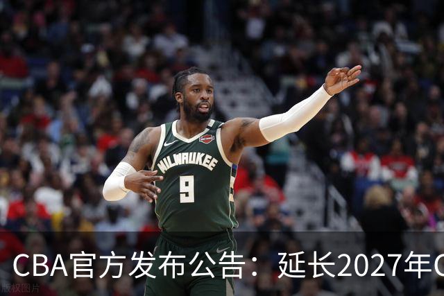 CBA官方发布公告：延长2027年CBA全明星周末承办单位的公开征集